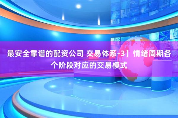 最安全靠谱的配资公司 交易体系-3】情绪周期各个阶段对应的交易模式