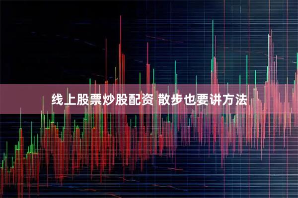 线上股票炒股配资 散步也要讲方法
