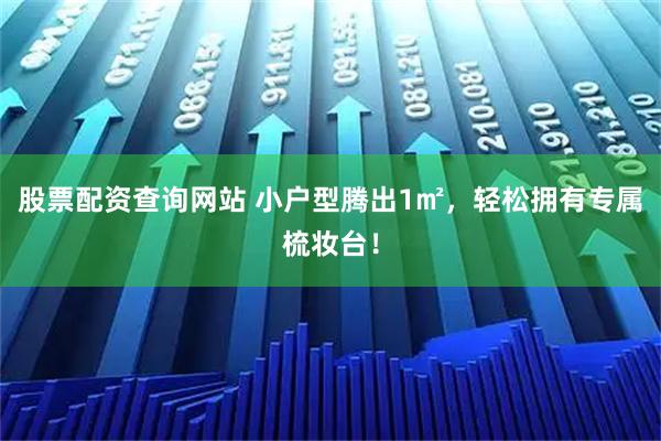 股票配资查询网站 小户型腾出1㎡，轻松拥有专属梳妆台！